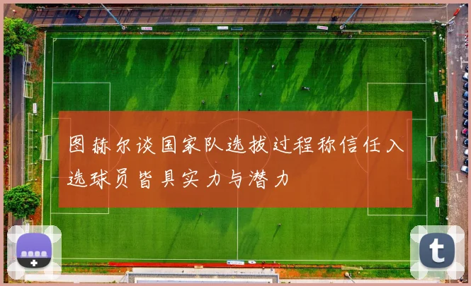 图赫尔谈国家队选拔过程称信任入选球员皆具实力与潜力