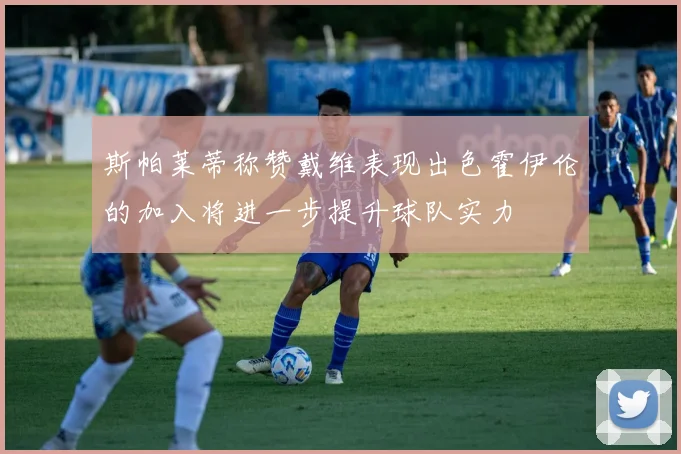 斯帕莱蒂称赞戴维表现出色霍伊伦的加入将进一步提升球队实力