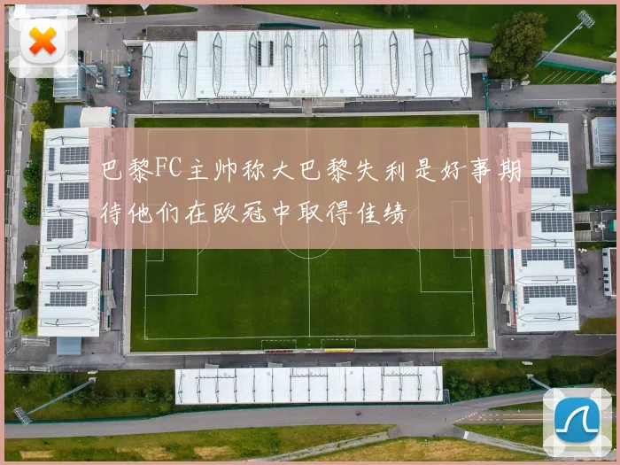 巴黎FC主帅称大巴黎失利是好事期待他们在欧冠中取得佳绩