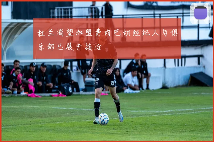 杜兰渴望加盟费内巴切经纪人与俱乐部已展开接洽