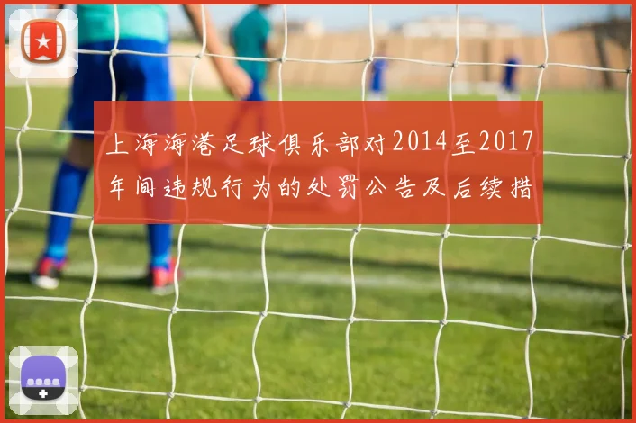 上海海港足球俱乐部对2014至2017年间违规行为的处罚公告及后续措施说明