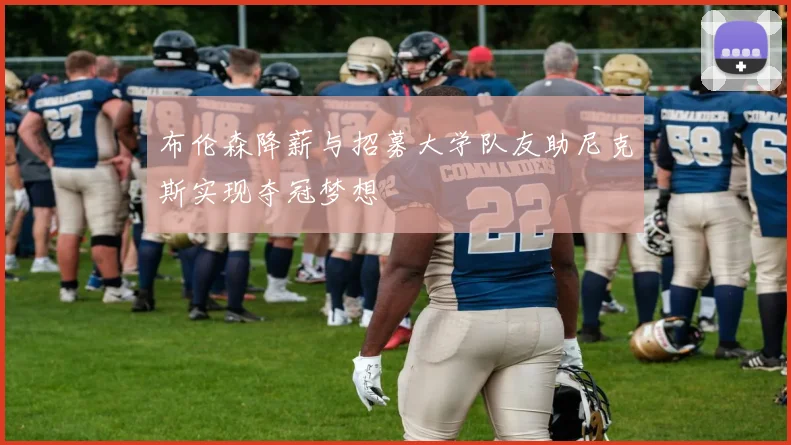 布伦森降薪与招募大学队友助尼克斯实现夺冠梦想