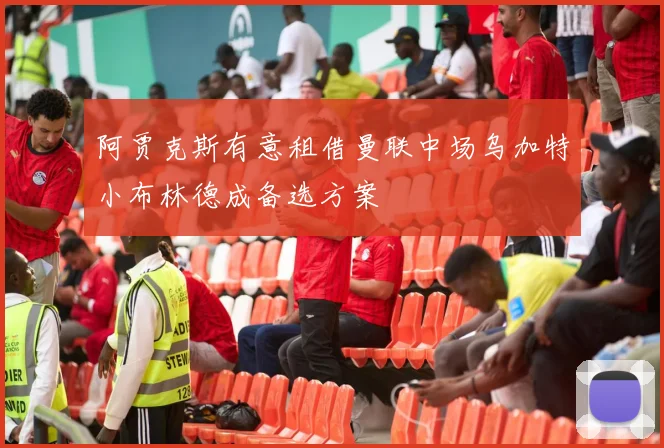 阿贾克斯有意租借曼联中场乌加特小布林德成备选方案
