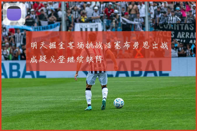 明天掘金客场挑战活塞布劳恩出战成疑戈登继续缺阵