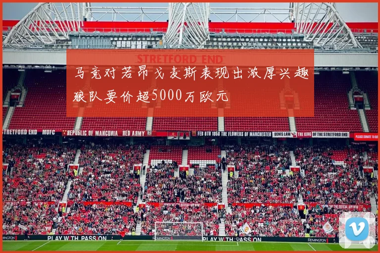 马竞对若昂戈麦斯表现出浓厚兴趣狼队要价超5000万欧元