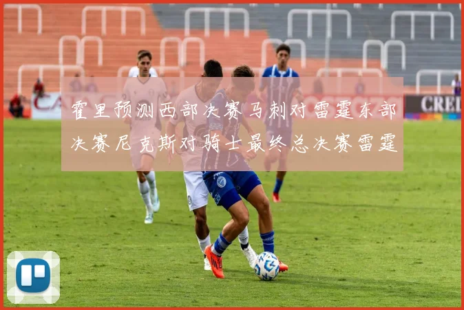 霍里预测西部决赛马刺对雷霆东部决赛尼克斯对骑士最终总决赛雷霆对决骑士